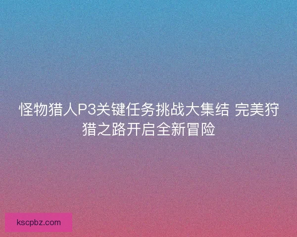 怪物猎人P3关键任务挑战大集结 完美狩猎之路开启全新冒险