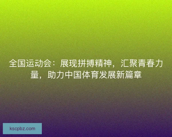 全国运动会：展现拼搏精神，汇聚青春力量，助力中国体育发展新篇章
