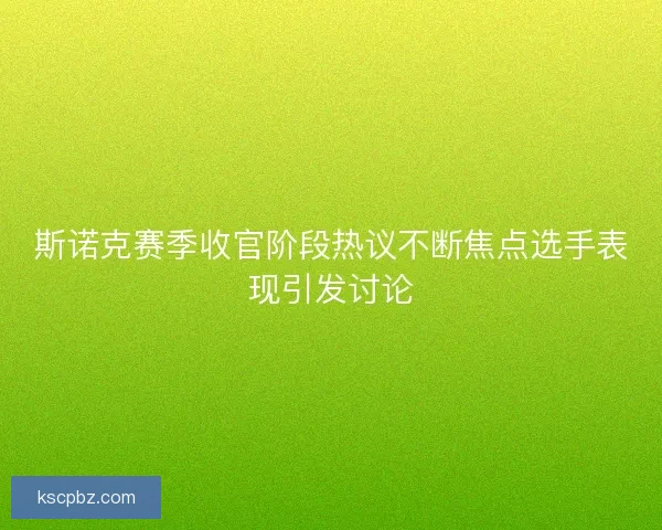 斯诺克赛季收官阶段热议不断焦点选手表现引发讨论